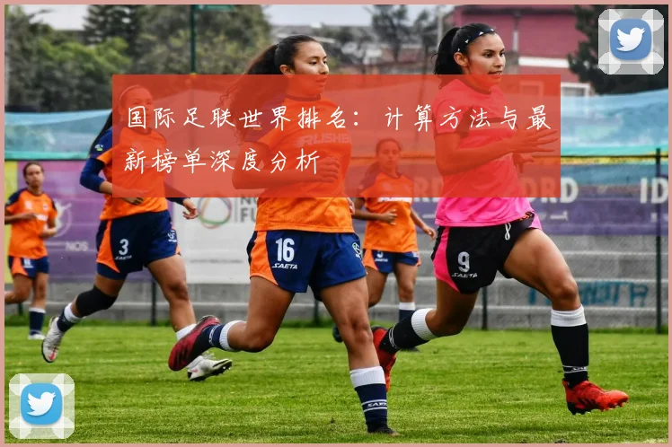 国际足联世界排名：计算方法与最新榜单深度分析