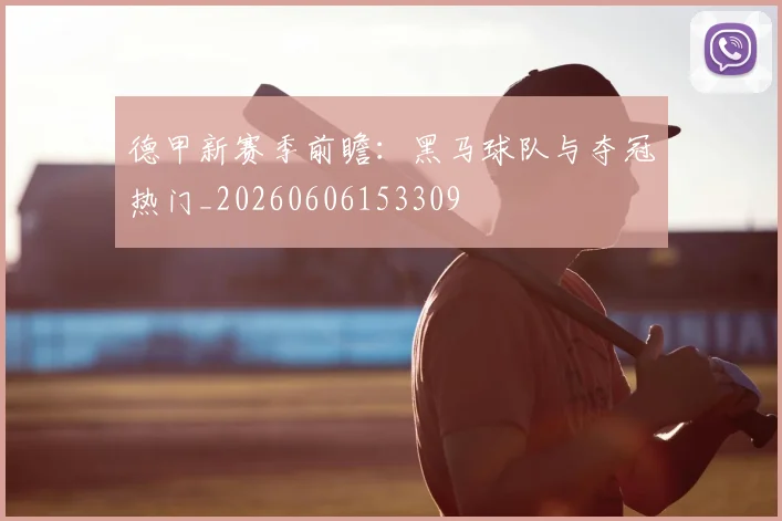 德甲新赛季前瞻：黑马球队与夺冠热门_20260606153309
