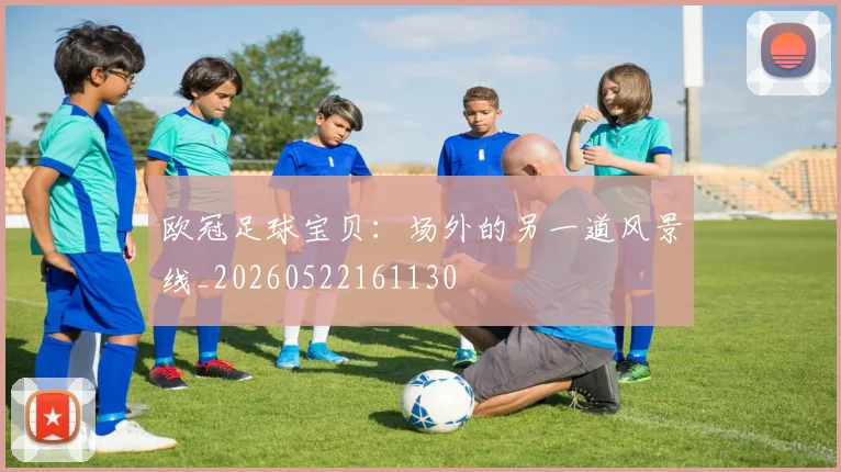 欧冠足球宝贝:场外的另一道风景线_20260522161130