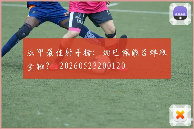法甲最佳射手榜:姆巴佩能否蝉联金靴?_20260523200120