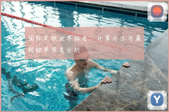 国际足联世界排名：计算方法与最新榜单深度分析