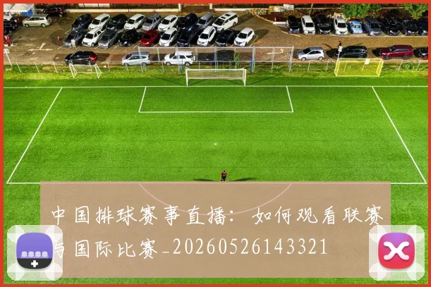 中国排球赛事直播:如何观看联赛与国际比赛_20260526143321